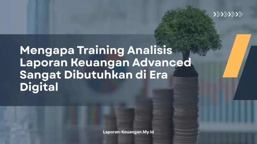 PELATIHAN MENGAPA TRAINING ANALISIS LAPORAN KEUANGAN ADVANCED SANGAT DIBUTUHKAN DI ERA DIGITAL JAKARTA
